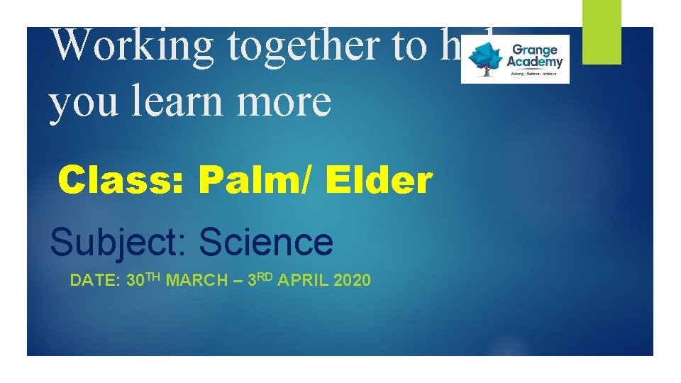 Working together to help you learn more Class: Palm/ Elder Subject: Science DATE: 30