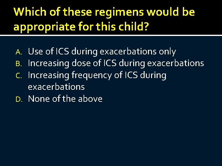 Which of these regimens would be appropriate for this child? Use of ICS during