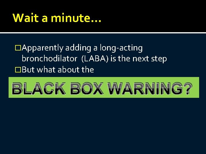 Wait a minute… �Apparently adding a long-acting bronchodilator (LABA) is the next step �But