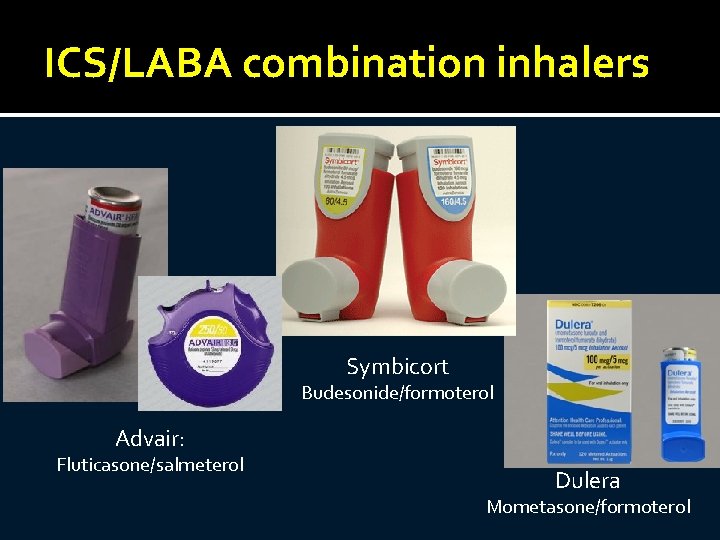 ICS/LABA combination inhalers Symbicort Budesonide/formoterol Advair: Fluticasone/salmeterol Dulera Mometasone/formoterol 