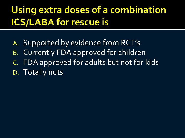 Using extra doses of a combination ICS/LABA for rescue is A. B. C. D.