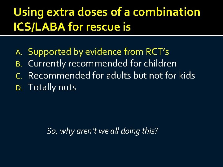 Using extra doses of a combination ICS/LABA for rescue is A. B. C. D.