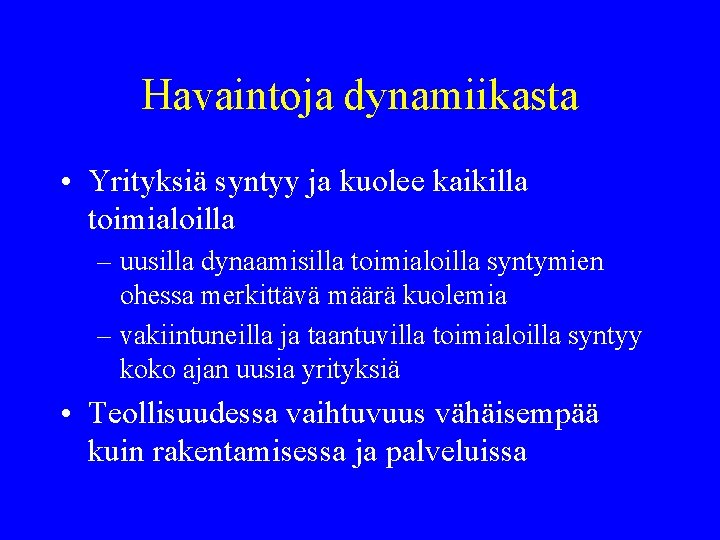 Havaintoja dynamiikasta • Yrityksiä syntyy ja kuolee kaikilla toimialoilla – uusilla dynaamisilla toimialoilla syntymien