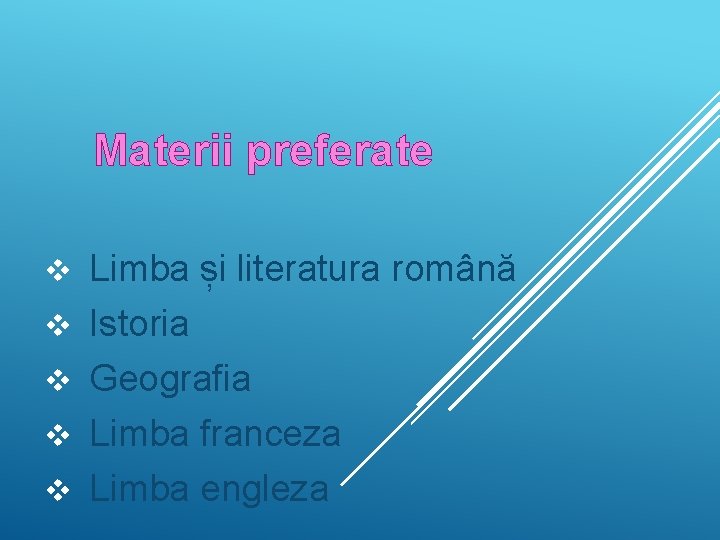  Materii preferate v v v Limba și literatura română Istoria Geografia Limba franceza