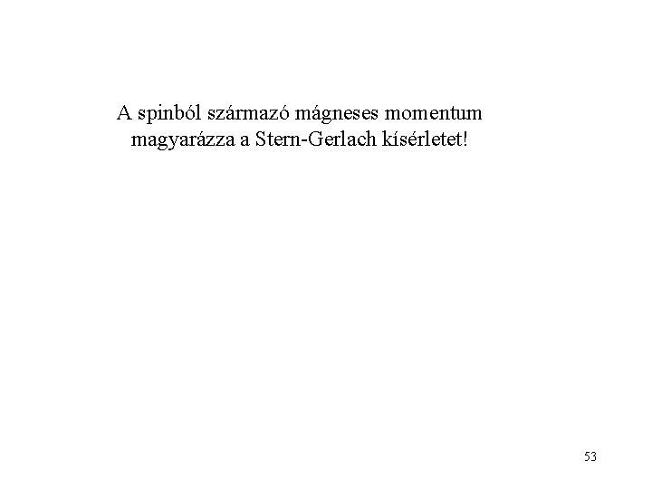 A spinból származó mágneses momentum magyarázza a Stern-Gerlach kísérletet! 53 