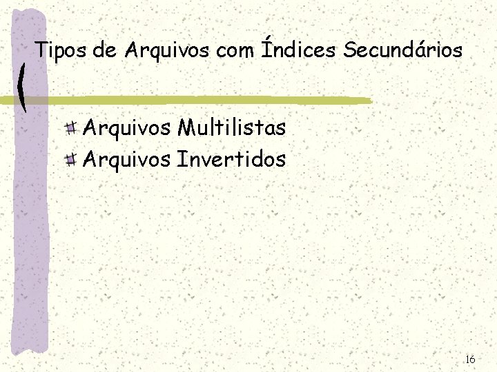 Tipos de Arquivos com Índices Secundários Arquivos Multilistas Arquivos Invertidos 16 Tipos de Arquivos com Índices Secundários Arquivos Multilistas Arquivos Invertidos 16