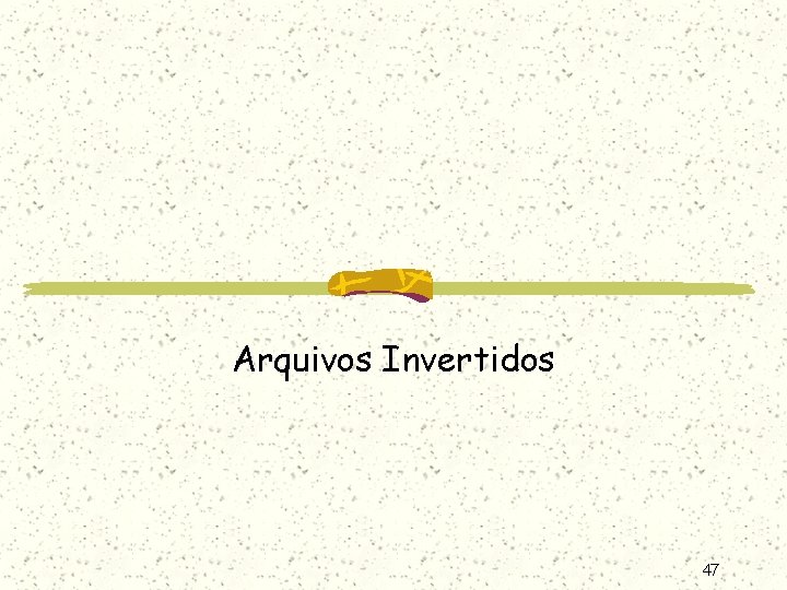 Arquivos Invertidos 47 Arquivos Invertidos 47