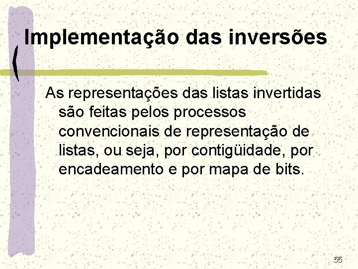 Implementação das inversões As representações das listas invertidas são feitas pelos processos convencionais de Implementação das inversões As representações das listas invertidas são feitas pelos processos convencionais de