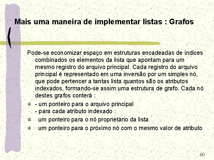 Mais uma maneira de implementar listas : Grafos Pode-se economizar espaço em estruturas encadeadas Mais uma maneira de implementar listas : Grafos Pode-se economizar espaço em estruturas encadeadas