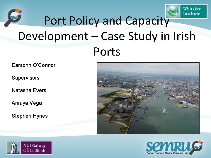 Port Policy and Capacity Development – Case Study in Irish Ports Eamonn O’Connor Supervisors