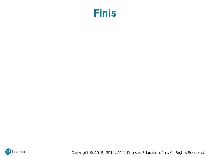 Finis Copyright © 2018, 2014, 2011 Pearson Education, Inc. All Rights Reserved Finis Copyright © 2018, 2014, 2011 Pearson Education, Inc. All Rights Reserved