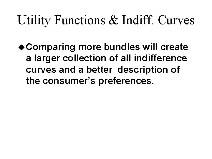Utility Functions & Indiff. Curves u Comparing more bundles will create a larger collection Utility Functions & Indiff. Curves u Comparing more bundles will create a larger collection