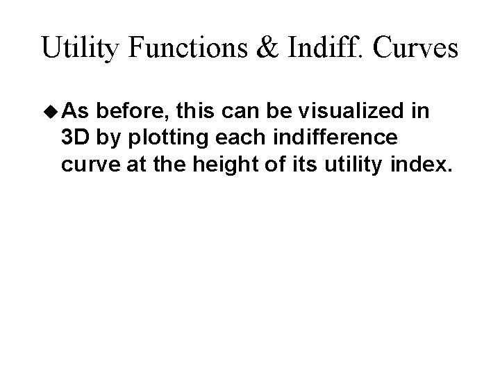 Utility Functions & Indiff. Curves u As before, this can be visualized in 3 Utility Functions & Indiff. Curves u As before, this can be visualized in 3