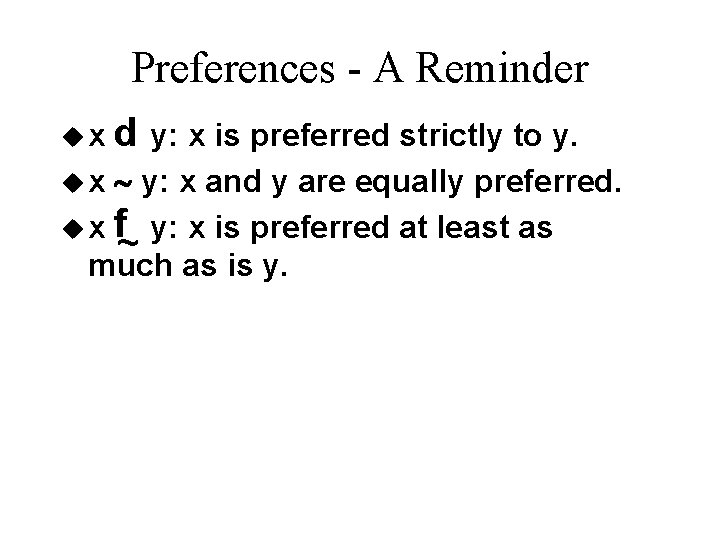 Preferences - A Reminder p ux y: x is preferred strictly to y. u Preferences - A Reminder p ux y: x is preferred strictly to y. u