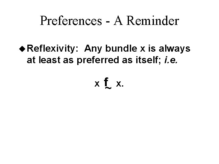 Preferences - A Reminder u Reflexivity: Any bundle x is always at least as Preferences - A Reminder u Reflexivity: Any bundle x is always at least as