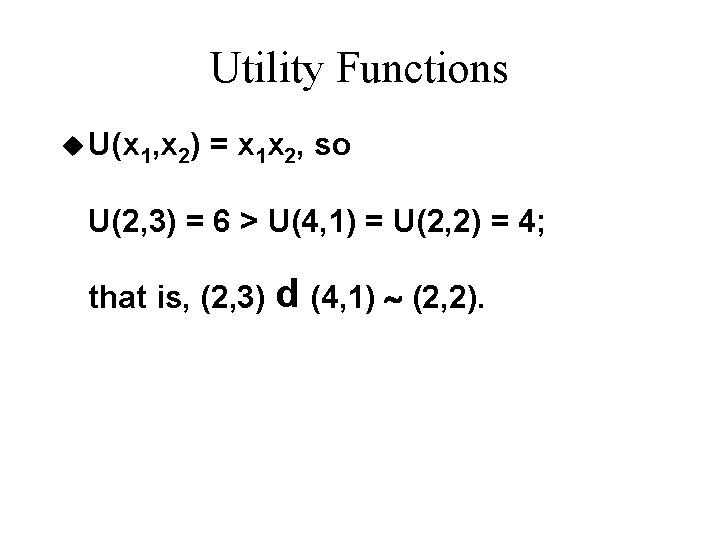 Utility Functions u U(x 1, x 2) = x 1 x 2, so U(2, Utility Functions u U(x 1, x 2) = x 1 x 2, so U(2,