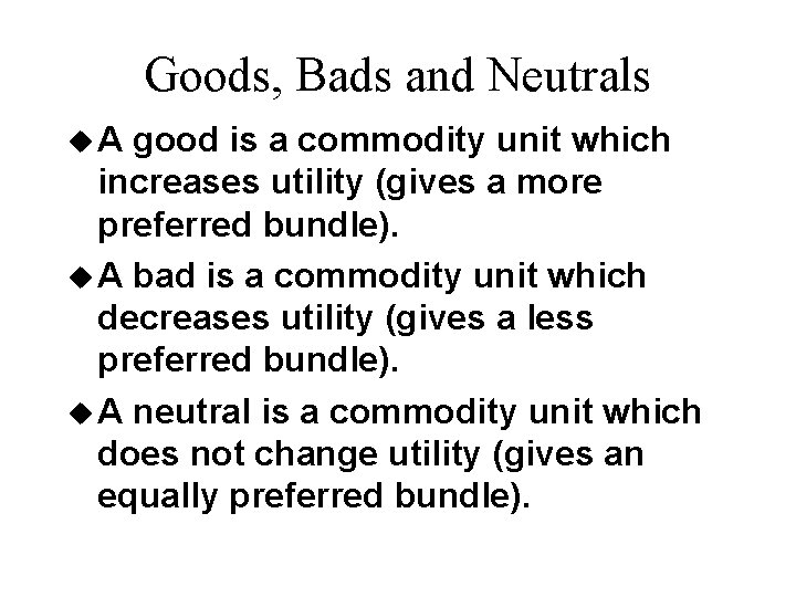 Goods, Bads and Neutrals u. A good is a commodity unit which increases utility Goods, Bads and Neutrals u. A good is a commodity unit which increases utility