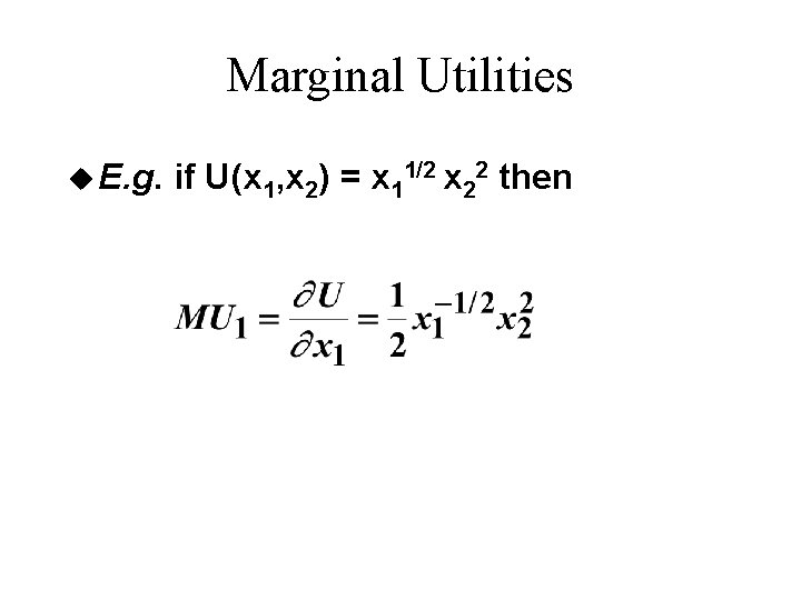 Marginal Utilities u E. g. if U(x 1, x 2) = x 11/2 x Marginal Utilities u E. g. if U(x 1, x 2) = x 11/2 x