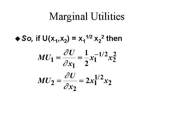 Marginal Utilities u So, if U(x 1, x 2) = x 11/2 x 22 Marginal Utilities u So, if U(x 1, x 2) = x 11/2 x 22