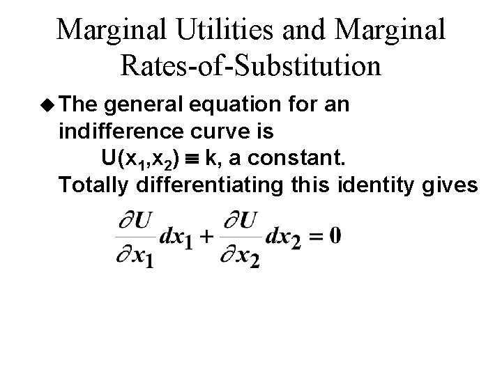 Marginal Utilities and Marginal Rates-of-Substitution u The general equation for an indifference curve is Marginal Utilities and Marginal Rates-of-Substitution u The general equation for an indifference curve is