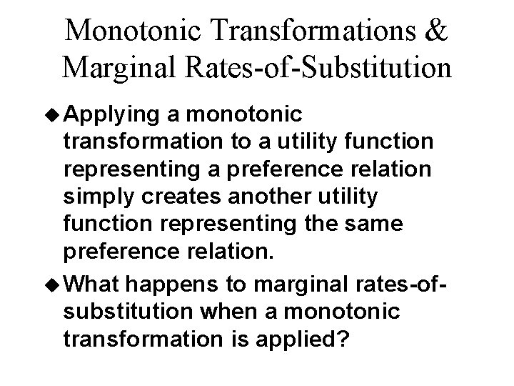 Monotonic Transformations & Marginal Rates-of-Substitution u Applying a monotonic transformation to a utility function Monotonic Transformations & Marginal Rates-of-Substitution u Applying a monotonic transformation to a utility function