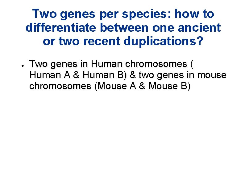 Two genes per species: how to differentiate between one ancient or two recent duplications? Two genes per species: how to differentiate between one ancient or two recent duplications?