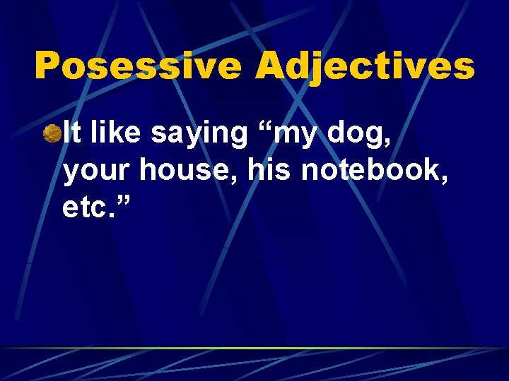 Posessive Adjectives It like saying “my dog, your house, his notebook, etc. ” 