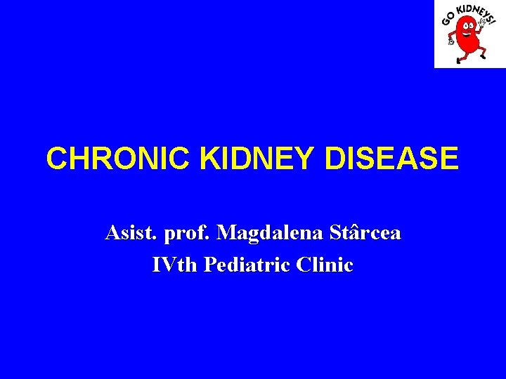  CHRONIC KIDNEY DISEASE Asist. prof. Magdalena Stârcea IVth Pediatric Clinic 