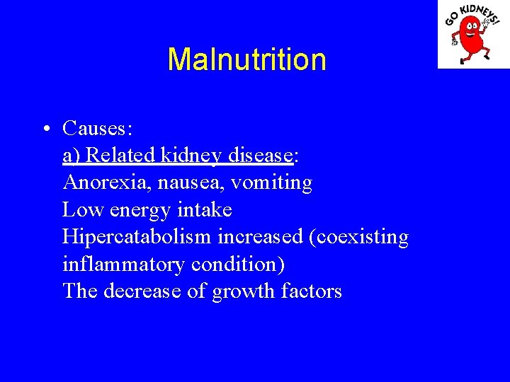 Malnutrition • Causes: a) Related kidney disease: Anorexia, nausea, vomiting Low energy intake Hipercatabolism