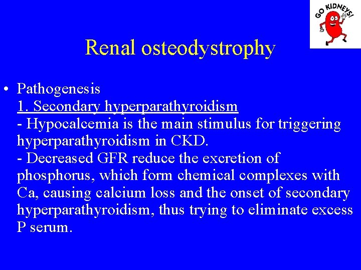 Renal osteodystrophy • Pathogenesis 1. Secondary hyperparathyroidism - Hypocalcemia is the main stimulus for