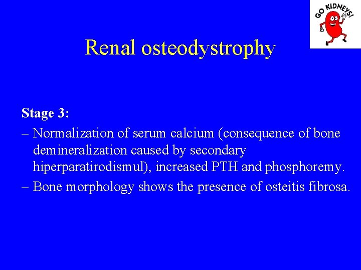 Renal osteodystrophy Stage 3: – Normalization of serum calcium (consequence of bone demineralization caused