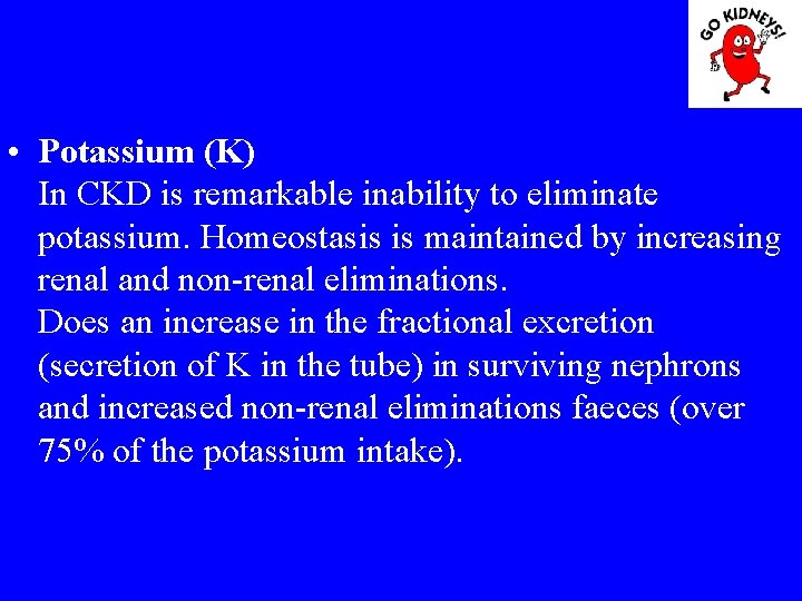  • Potassium (K) In CKD is remarkable inability to eliminate potassium. Homeostasis is