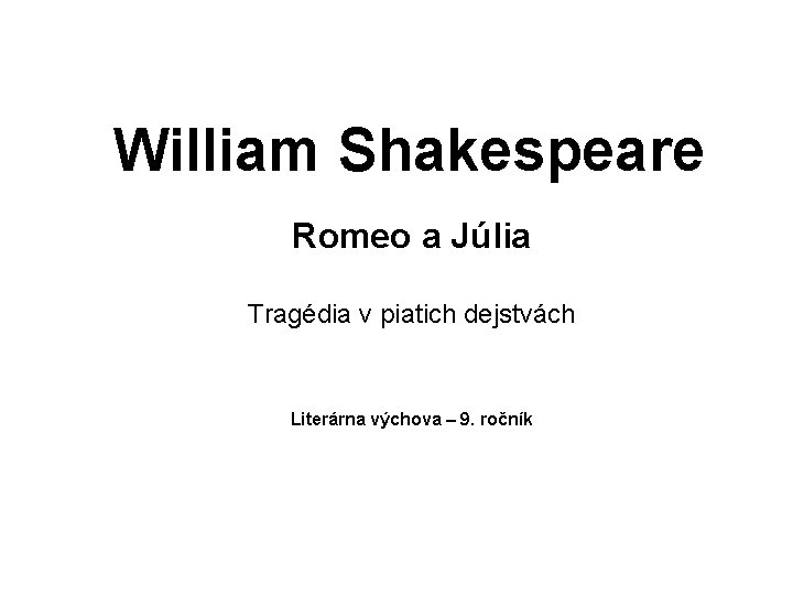 William Shakespeare Romeo a Júlia Tragédia v piatich dejstvách Literárna výchova – 9. ročník William Shakespeare Romeo a Júlia Tragédia v piatich dejstvách Literárna výchova – 9. ročník