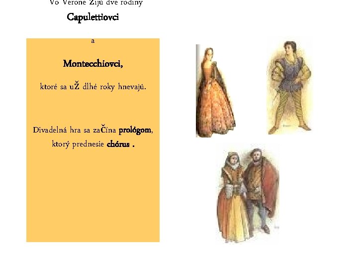 Vo Verone žijú dve rodiny Capulettiovci a Montecchiovci, ktoré sa už dlhé roky hnevajú. Vo Verone žijú dve rodiny Capulettiovci a Montecchiovci, ktoré sa už dlhé roky hnevajú.