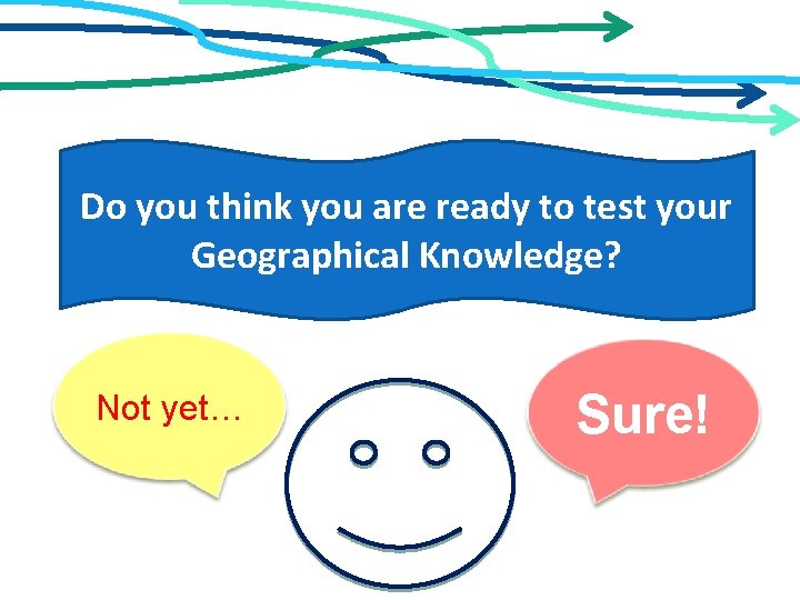 Do you think you are ready to test your Geographical Knowledge? Not yet… Sure!