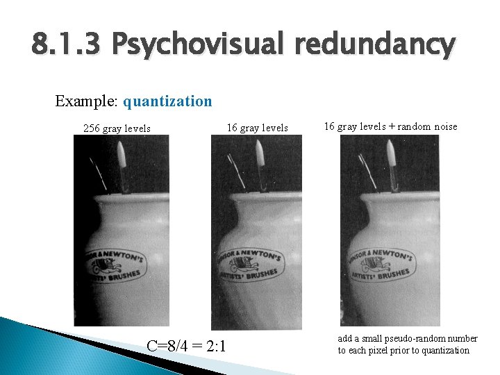 8. 1. 3 Psychovisual redundancy Example: quantization 256 gray levels 16 gray levels C=8/4 8. 1. 3 Psychovisual redundancy Example: quantization 256 gray levels 16 gray levels C=8/4