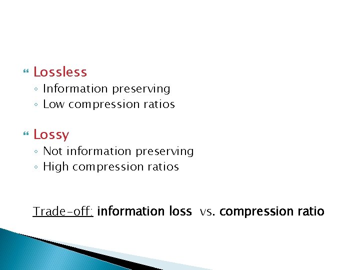 Lossless ◦ Information preserving ◦ Low compression ratios Lossy ◦ Not information preserving Lossless ◦ Information preserving ◦ Low compression ratios Lossy ◦ Not information preserving