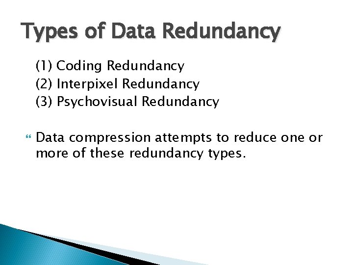 Types of Data Redundancy (1) Coding Redundancy (2) Interpixel Redundancy (3) Psychovisual Redundancy Data Types of Data Redundancy (1) Coding Redundancy (2) Interpixel Redundancy (3) Psychovisual Redundancy Data