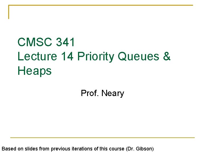 CMSC 341 Lecture 14 Priority Queues & Heaps Prof. Neary Based on slides from