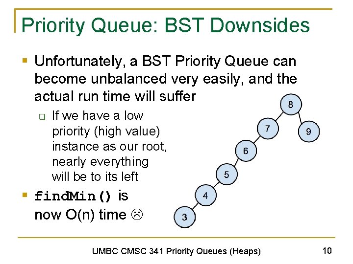 Priority Queue: BST Downsides § Unfortunately, a BST Priority Queue can become unbalanced very
