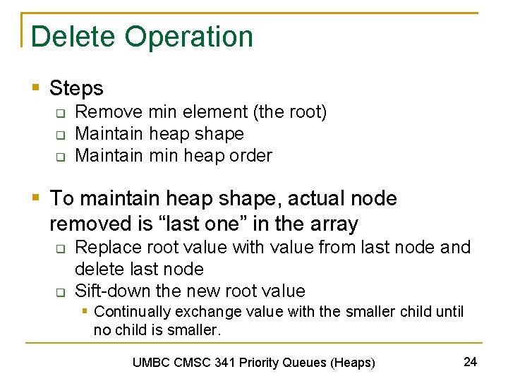 Delete Operation § Steps q q q Remove min element (the root) Maintain heap