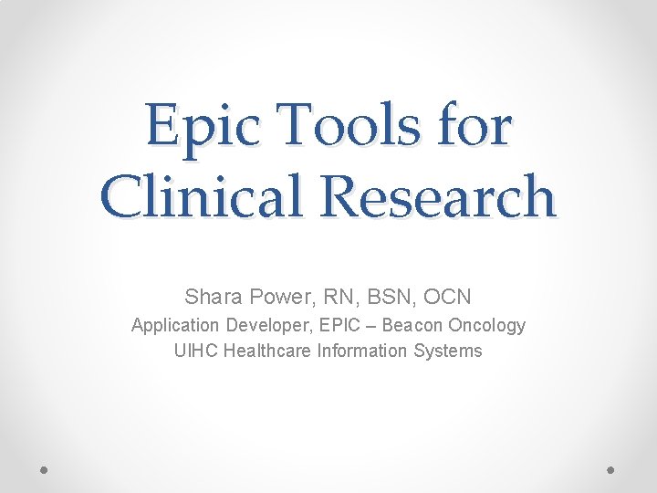 Epic Tools for Clinical Research Shara Power, RN, BSN, OCN Application Developer, EPIC –
