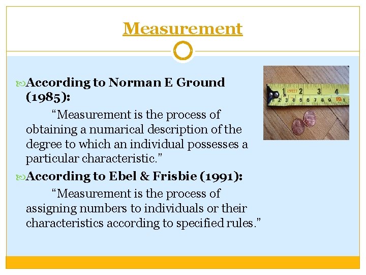 Measurement According to Norman E Ground (1985): “Measurement is the process of obtaining a