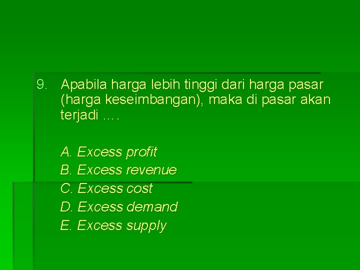 9. Apabila harga lebih tinggi dari harga pasar (harga keseimbangan), maka di pasar akan