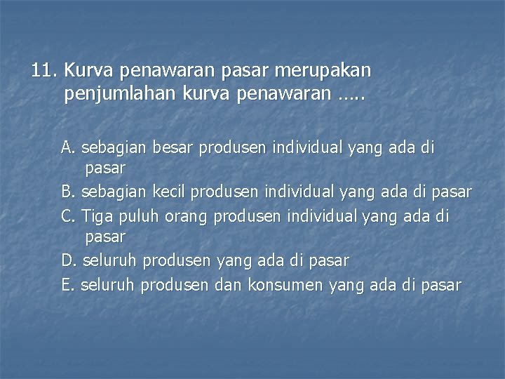 11. Kurva penawaran pasar merupakan penjumlahan kurva penawaran …. . A. sebagian besar produsen