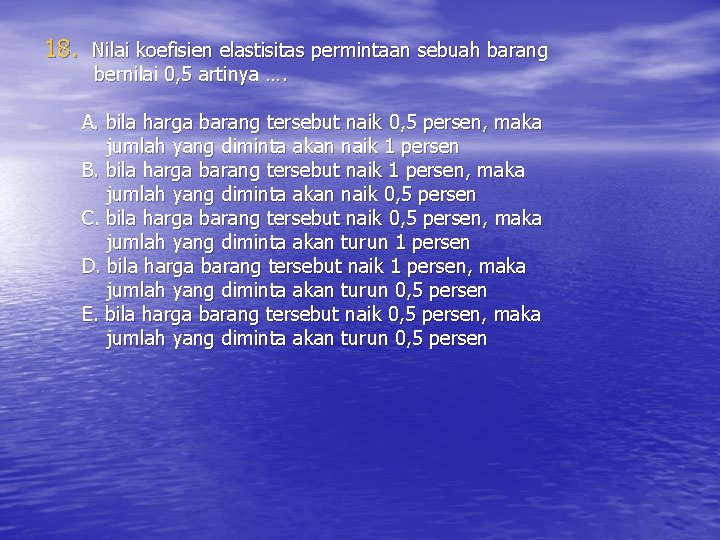 18. Nilai koefisien elastisitas permintaan sebuah barang bernilai 0, 5 artinya …. A. bila