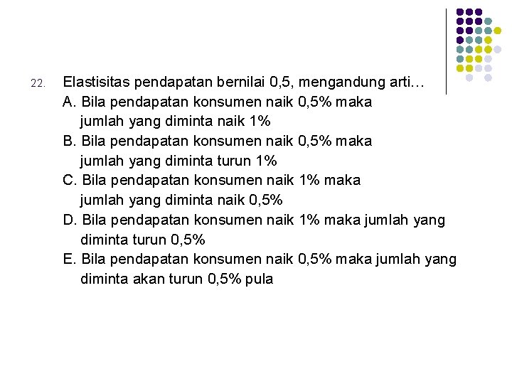 22. Elastisitas pendapatan bernilai 0, 5, mengandung arti… A. Bila pendapatan konsumen naik 0,