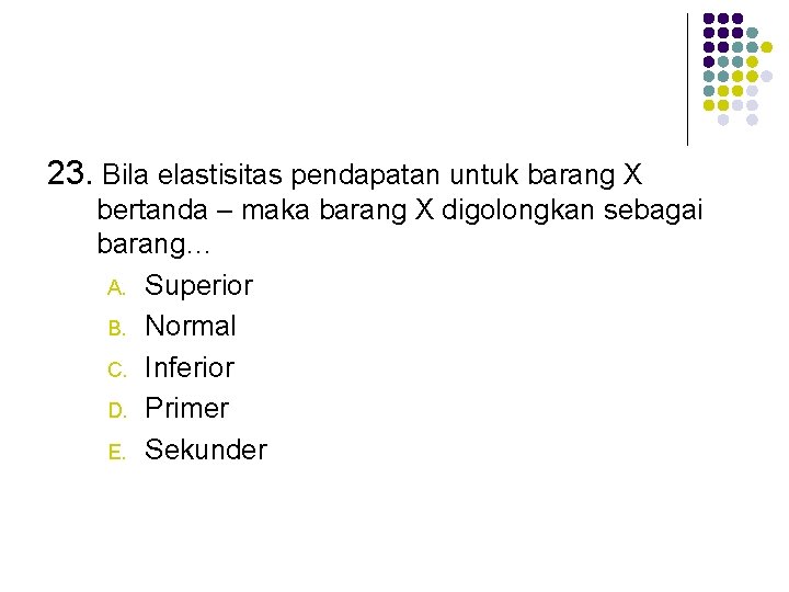 23. Bila elastisitas pendapatan untuk barang X bertanda – maka barang X digolongkan sebagai