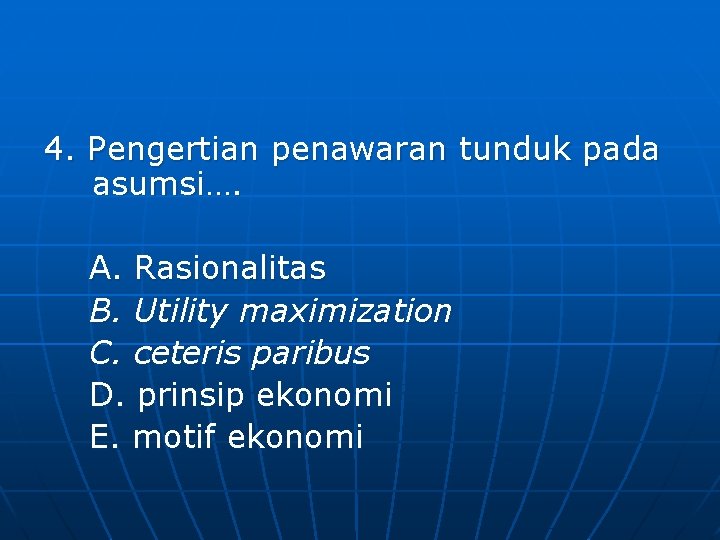 4. Pengertian penawaran tunduk pada asumsi…. A. Rasionalitas B. Utility maximization C. ceteris paribus