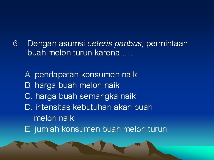 6. Dengan asumsi ceteris paribus, permintaan buah melon turun karena …. A. pendapatan konsumen